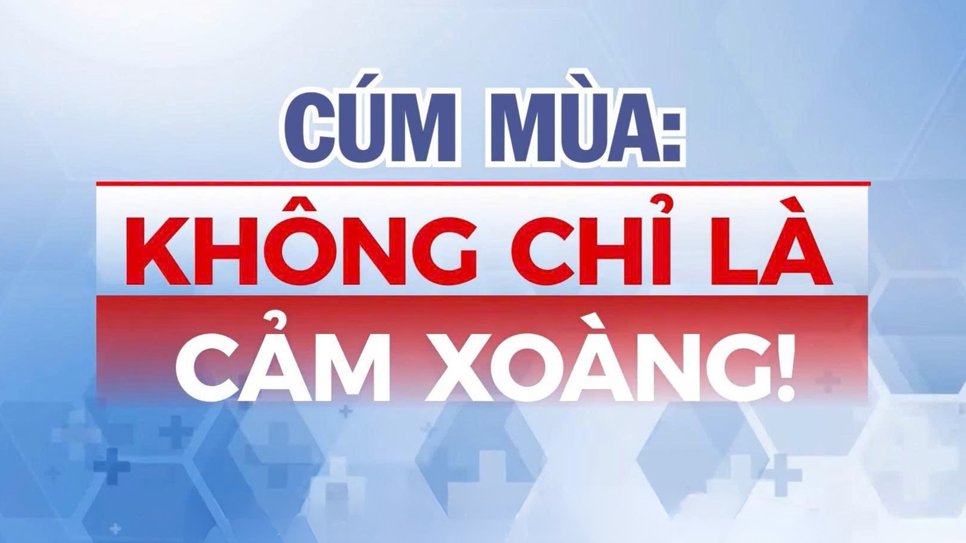 THÔNG ĐIỆP / KHUYẾN CÁO: CÚM MÙA KHÔNG CHỈ LÀ "CẢM XOÀNG"!
